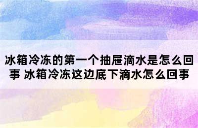 冰箱冷冻的第一个抽屉滴水是怎么回事 冰箱冷冻这边底下滴水怎么回事